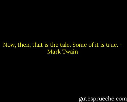 Now, then, that is the tale. Some of it is true. - Mark Twain