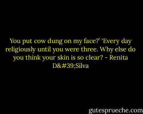 You put cow dung on my face?’ ‘Every day religiously until you were three. Why else do you think your skin is so clear? - Renita D'Silva
