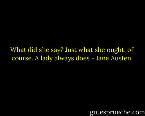 What did she say? Just what she ought, of course. A lady always does - Jane Austen