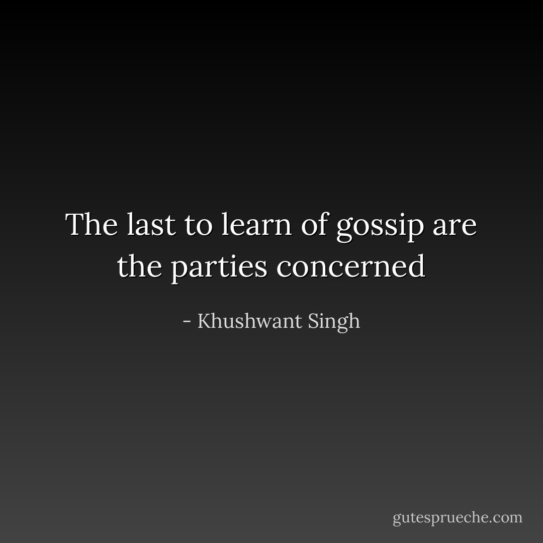 The last to learn of gossip are the parties concerned - Khushwant Singh