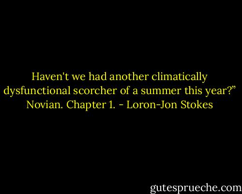 Haven't we had another climatically dysfunctional scorcher of a summer this year?” Novian. Chapter 1. - Loron-Jon Stokes