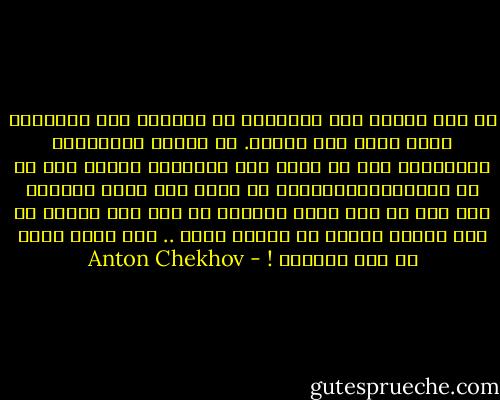 أن ترى وتسمع كيف يكذبون، ثم يرمونك انت بالغباء لأنك تطيق هذا الكذب. أن تتحمل الإهانات والإذلال دون ان تجرؤ على الإعلان صراحة انك في صف الشرفاءالأحرار، بل تكذب انت نفسك وتبتسم وكل ذلك من اجل لقمة العيش، من أجل ركن دافئ، من أجل وظيفة حقيرة لا تساوي قرشا .. كلا حياة كهذه لم تعد محتملة ! - Anton Chekhov