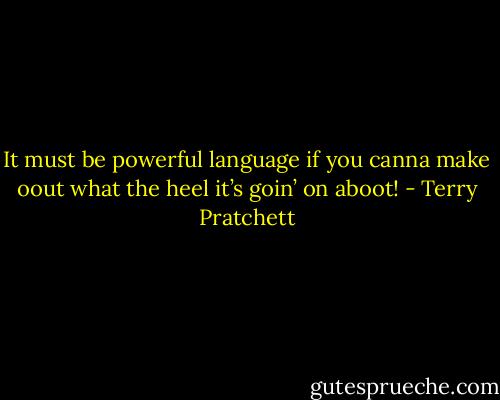 It must be powerful language if you canna make oout what the heel it’s goin’ on aboot! - Terry Pratchett