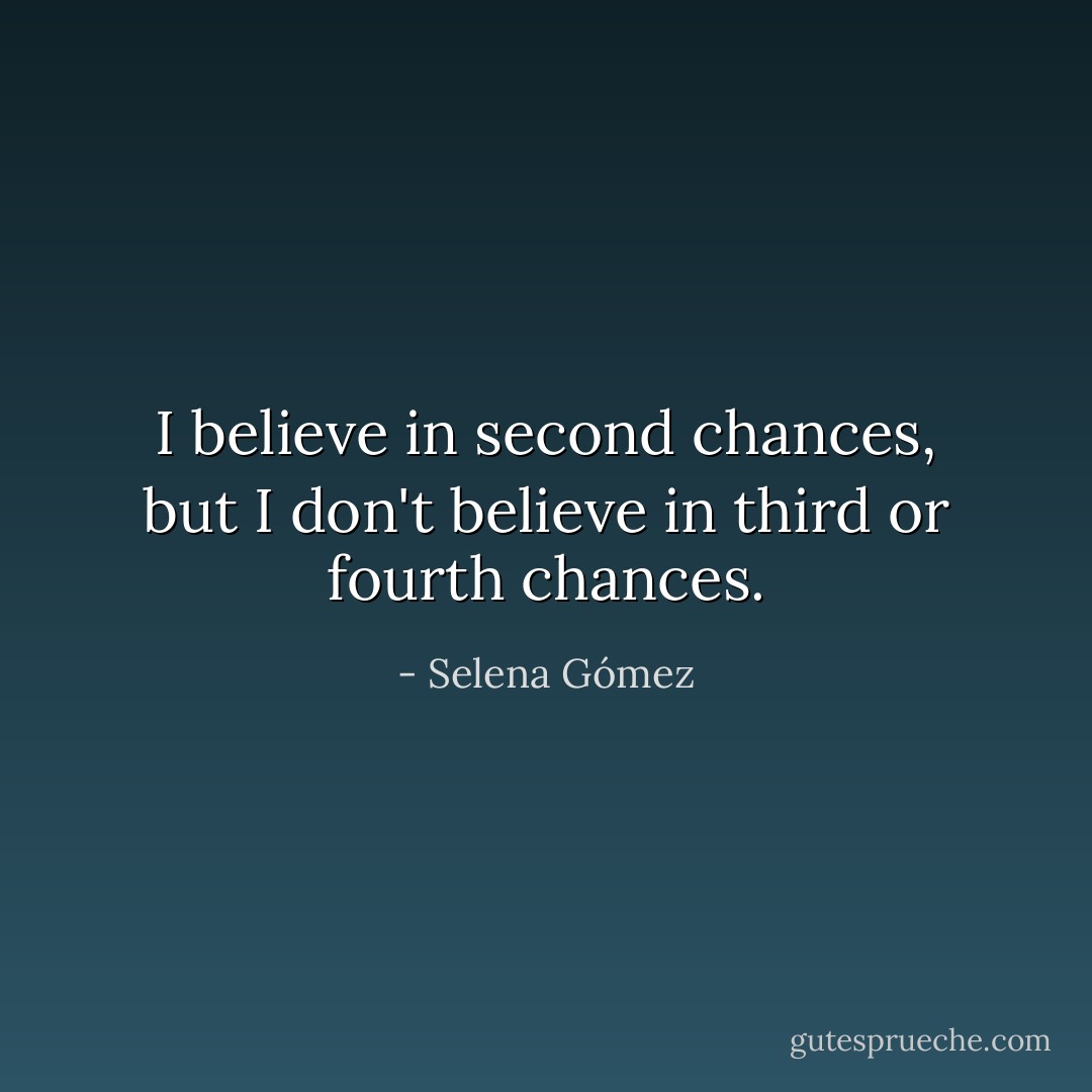 I believe in second chances, but I don't believe in third or fourth chances. - Selena Gómez