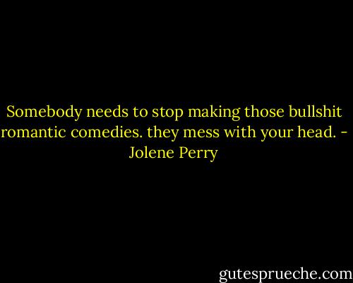 Somebody needs to stop making those bullshit romantic comedies. they mess with your head. - Jolene Perry