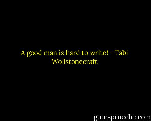A good man is hard to write! - Tabi Wollstonecraft