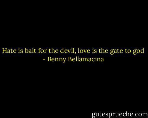 Hate is bait for the devil, love is the gate to god - Benny Bellamacina