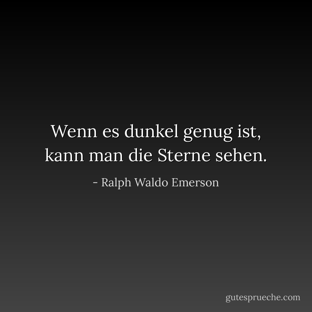 Wenn es dunkel genug ist, kann man die Sterne sehen. - Ralph Waldo Emerson<