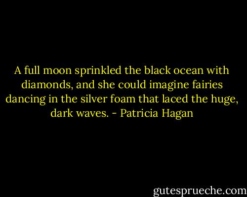 A full moon sprinkled the black ocean with diamonds, and she could imagine fairies dancing in the silver foam that laced the huge, dark waves. - Patricia Hagan