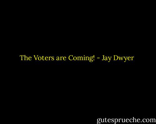 The Voters are Coming! - Jay Dwyer
