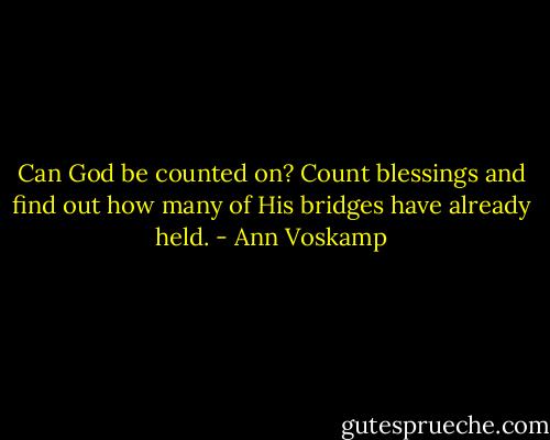 Can God be counted on? Count blessings and find out how many of His bridges have already held. - Ann Voskamp