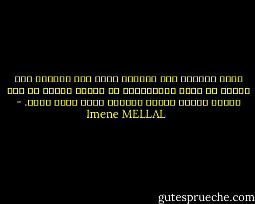 أميل كثيراً إلى ثقافات أخرى ليس لأنّني تحت تأثير ما يسمى بالإستلاب بل لأنني أعتقد أن كلّ إنتاج بشريّ يستحق الوقوف عنده لزمن طويل. - Imene MELLAL