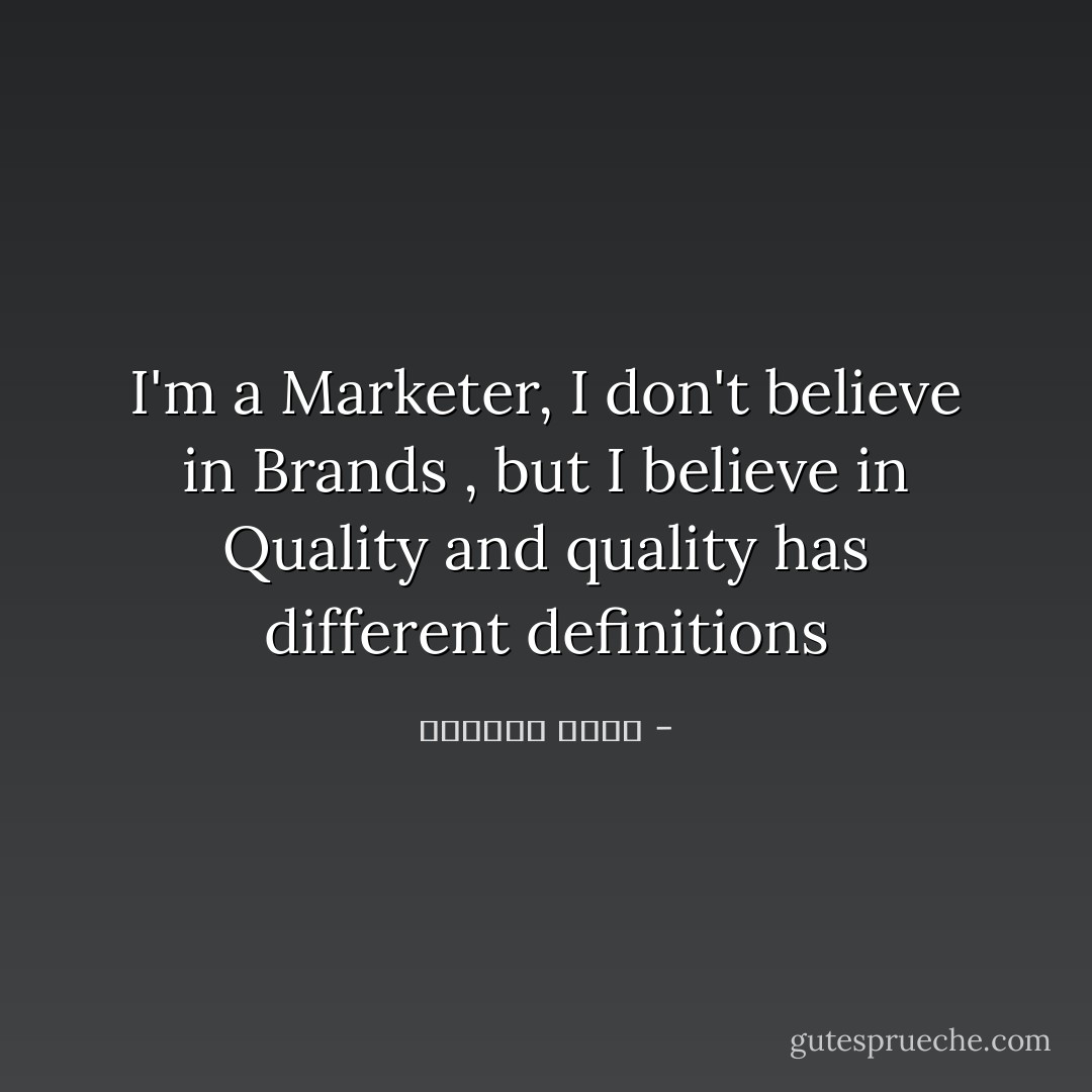 I'm a Marketer, I don't believe in Brands , but I believe in Quality and quality has different definitions - ياسمين يوسف