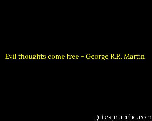 Evil thoughts come free - George R.R. Martin