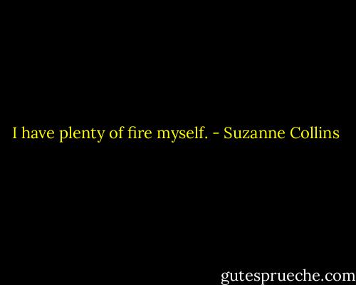 I have plenty of fire myself. - Suzanne Collins