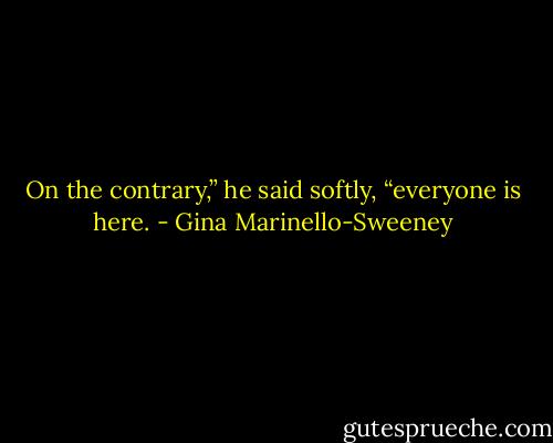 On the contrary,” he said softly, “everyone is here. - Gina Marinello-Sweeney