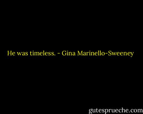 He was timeless. - Gina Marinello-Sweeney