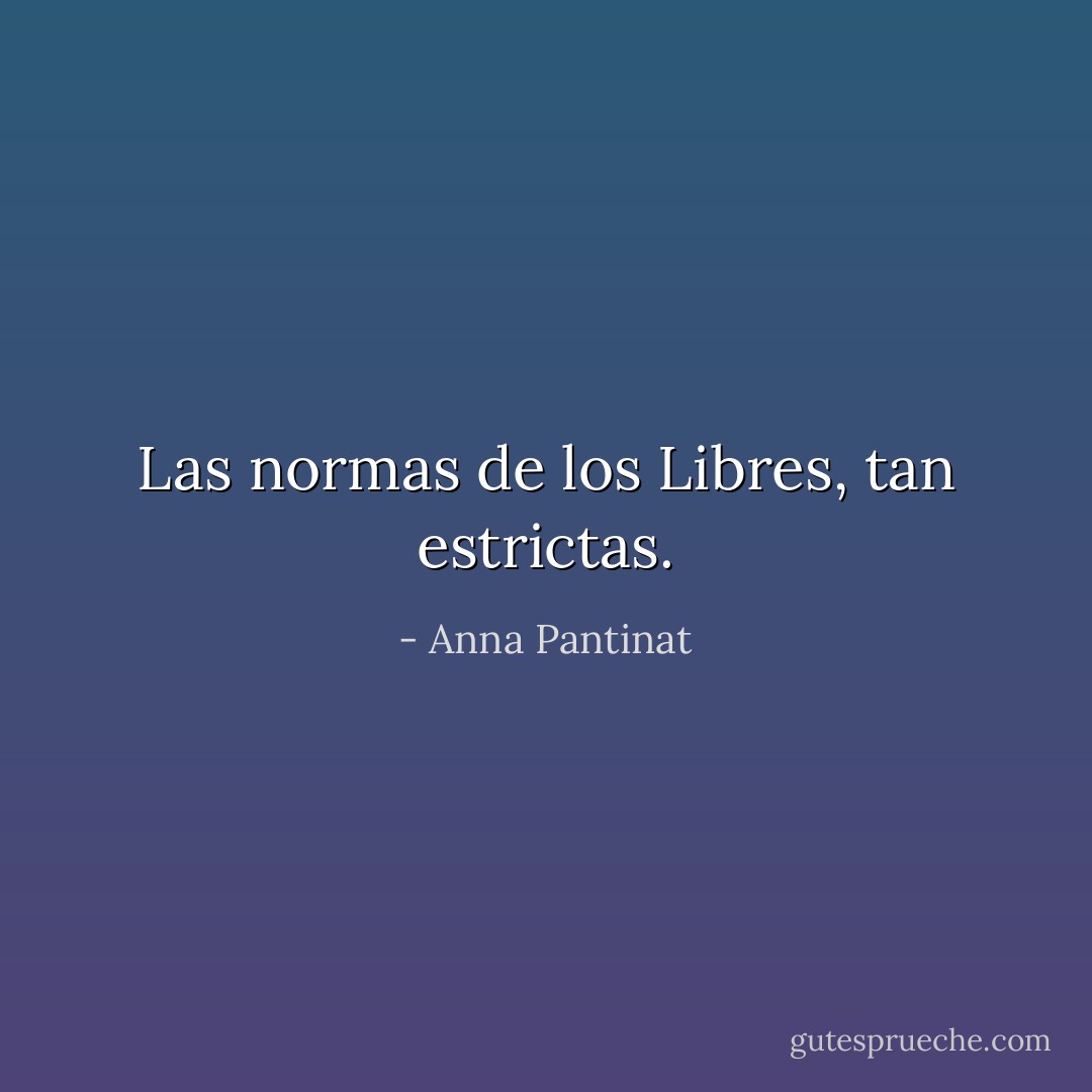Las normas de los Libres, tan estrictas. - Anna Pantinat