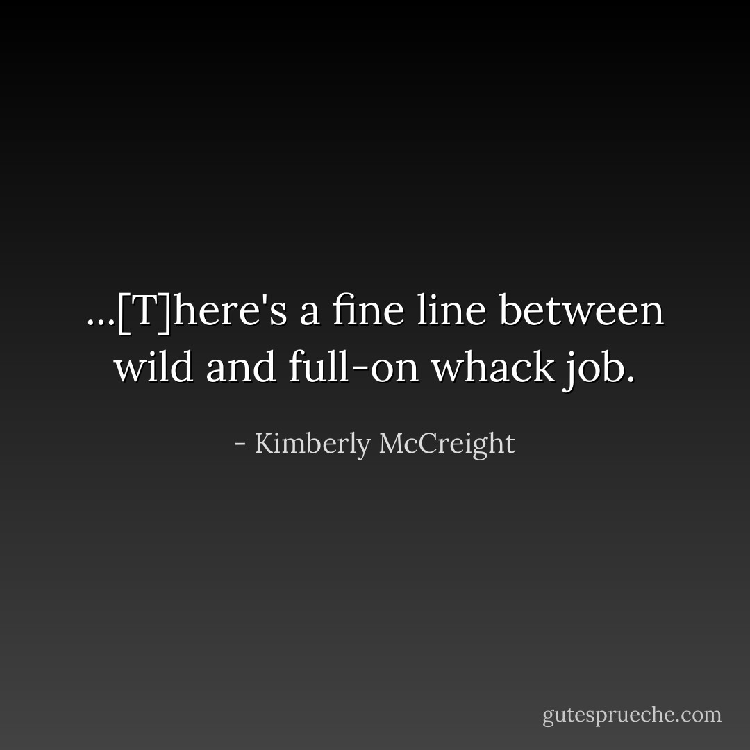 ...[T]here's a fine line between wild and full-on whack job. - Kimberly McCreight