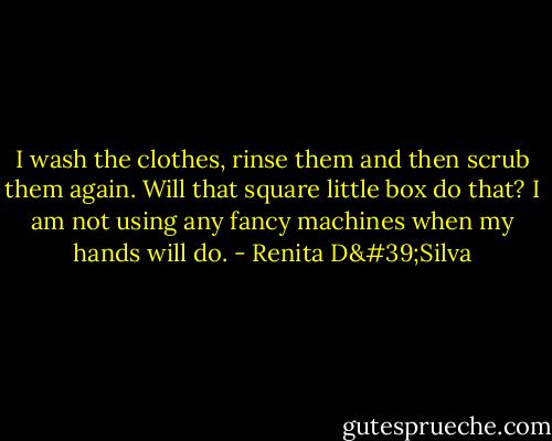 I wash the clothes, rinse them and then scrub them again. Will that square little box do that? I am not using any fancy machines when my hands will do. - Renita D'Silva
