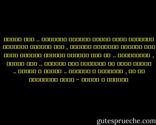 إحتوتنى ظلمة القبر فأحسست بالدهشة .. رحت أتأمل تلك الحفرة المظلمة الرطبة , هنا المحطة الأخيرة , نهايةالخط .. كل هذا الصراع العنيف الضارى الذى نخوضه ماله فى النهاية هذه الحفرة .. هنا يستوى كل شئ , السعادة و الشقاء .. الفقر و الغنى .. الجمال و القبح - علاء الأسواني