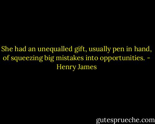 She had an unequalled gift, usually pen in hand, of squeezing big mistakes into opportunities. - Henry James