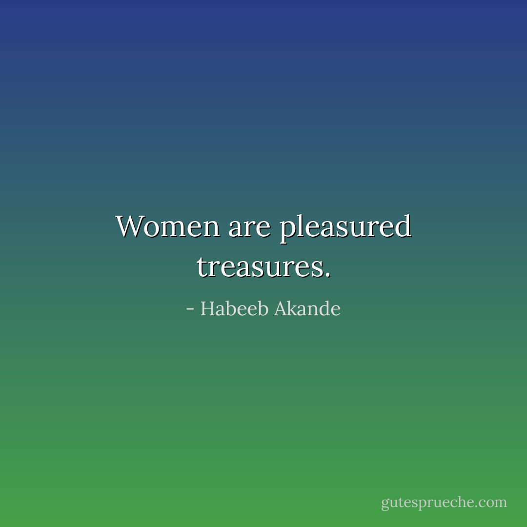 Women are pleasured treasures. - Habeeb Akande