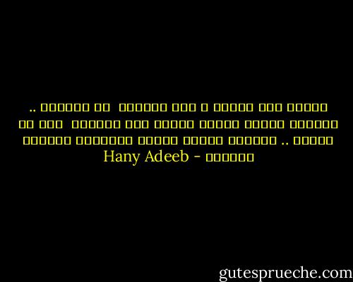 لافرق بين قريتي و قرى امريكا <br />في امريكا .. يستيقظ احدهم ليوزع الصحف على البيوت <br />اما في قريتي .. يستيقظ احدهم ليوزع البرسيم لاطعام الطيور - Hany Adeeb
