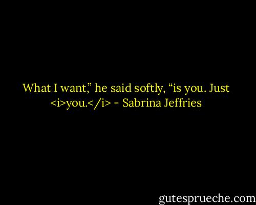 What I want,” he said softly, “is you. Just <i>you.</i> - Sabrina Jeffries