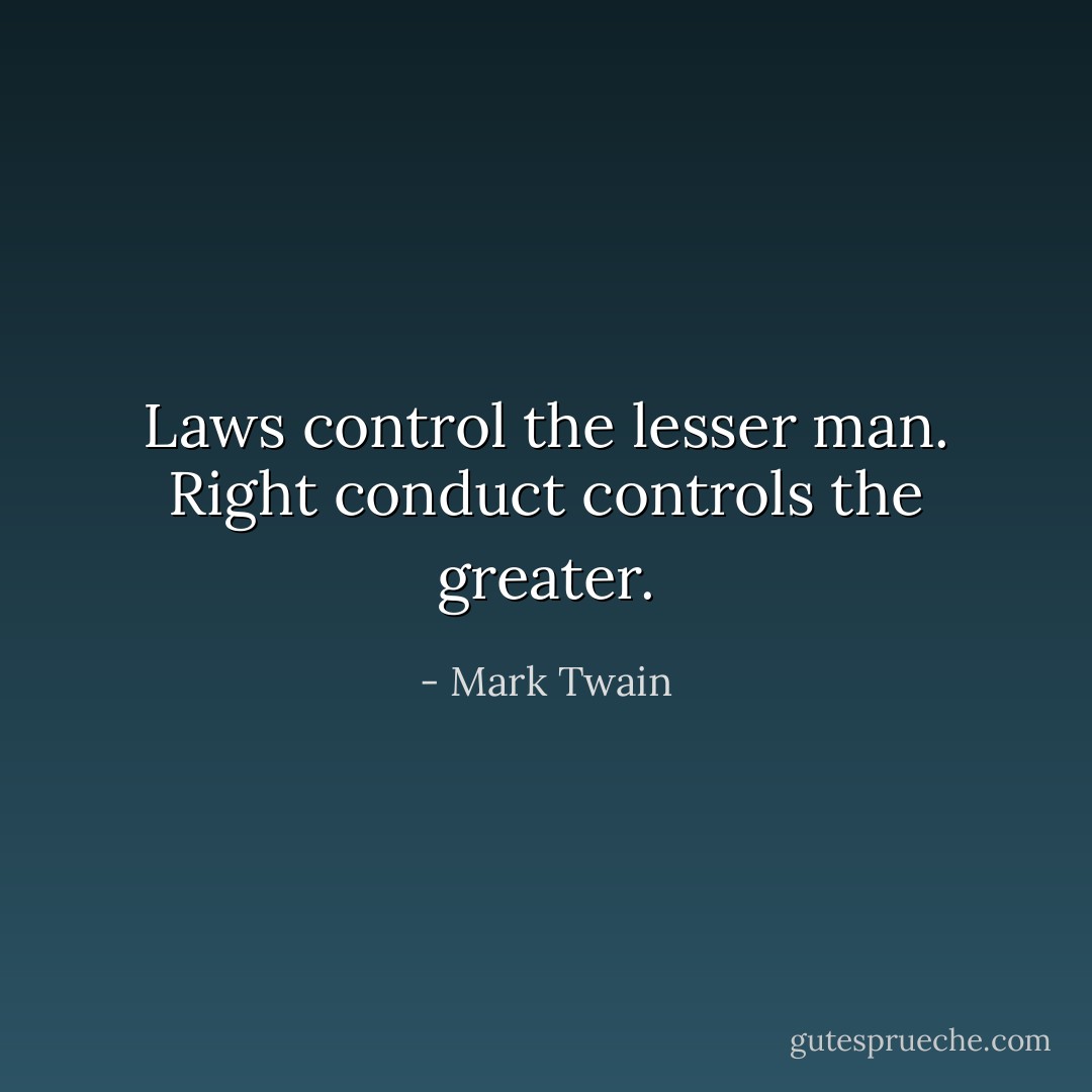 Laws control the lesser man. Right conduct controls the greater. - Mark Twain
