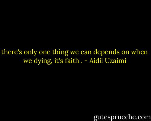 there's only one thing we can depends on when we dying, it's faith . - Aidil Uzaimi