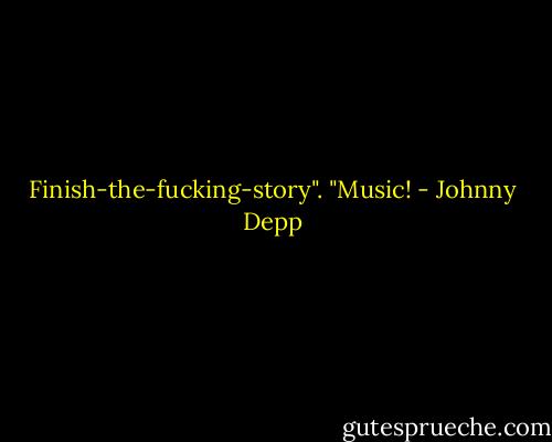 Finish-the-fucking-story".<br />"Music! - Johnny Depp