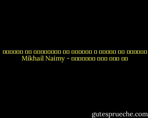 الزائل لا يدوم، و الدائم لا يزول،فما هو الدائم في كون كله للزوال؟ - Mikhail Naimy