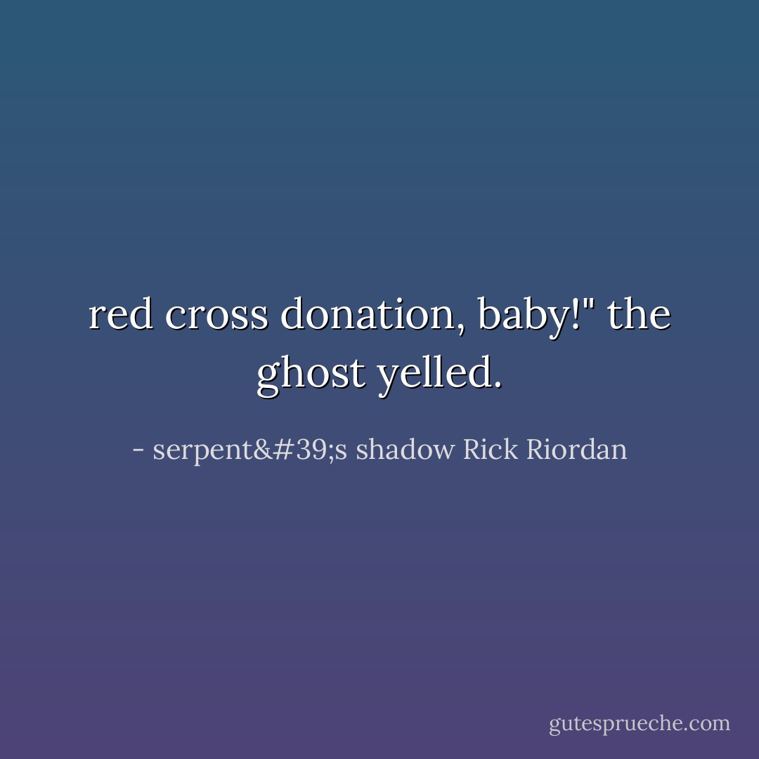 red cross donation, baby!" the ghost yelled. - serpent's shadow Rick Riordan