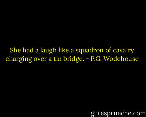 She had a laugh like a squadron of cavalry charging over a tin bridge. - P.G. Wodehouse