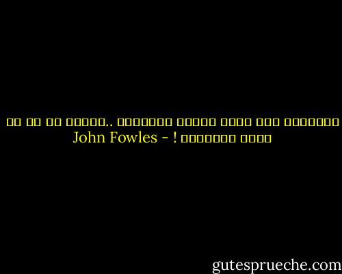 النسيان ليس أمرا يفعله الإنسان ..وانما هو شئ ما يحدث للانسان ! - John Fowles