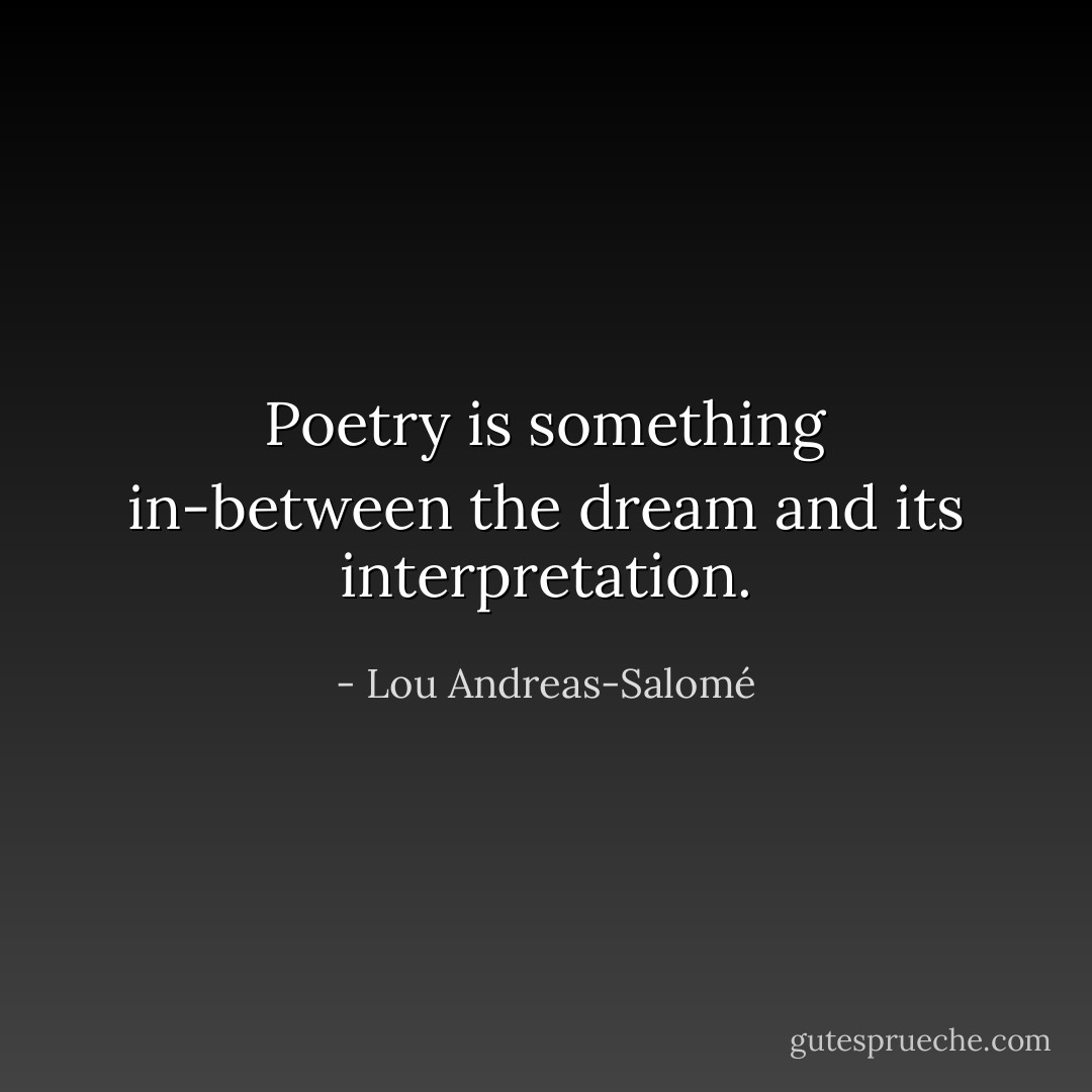 Poetry is something in-between the dream and its interpretation. - Lou Andreas-Salomé