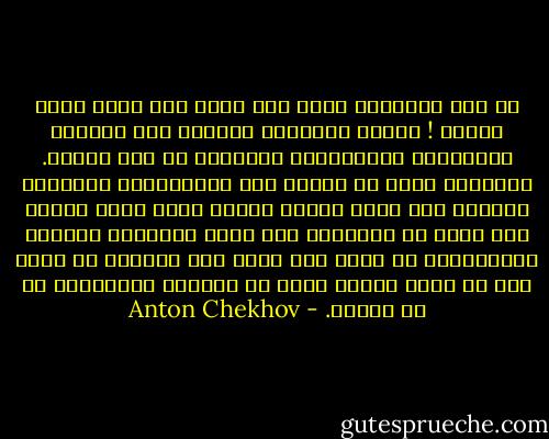 ما هذه الليالي التي بلا معنى وأي أيام مملة باهتة ! اللعب المحموم والأكل حتى التخمة والسٌكْر والأحاديث المكررة عن نفس الشيء. الأعمال التي لا ضرورة لها والأحاديث المكررة تستولى على أفضل ساعات العمر وعلى أفضل القوى ولا يبقى في النهاية سوى حياة مبتورة، مقصوصة الجناحين، لا يبقى سوى هراء ولا تستطيع ان تهرب منه أو تفر، كأنما وضعت في مستشفى المجانين أو في السجن. - Anton Chekhov