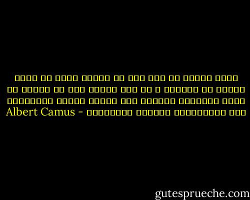 ولكي ينتهي كل شيء على ما يرام، ولكي لا أشعر بكثير من الوحدة ، لم يعد أمامي إلا أن أتمنى أن يحضر متفرجون كثيرون يوم تنفيذ الحكم بإعدامي، وأن يستقبلوني بصيحات الكراهية - Albert Camus
