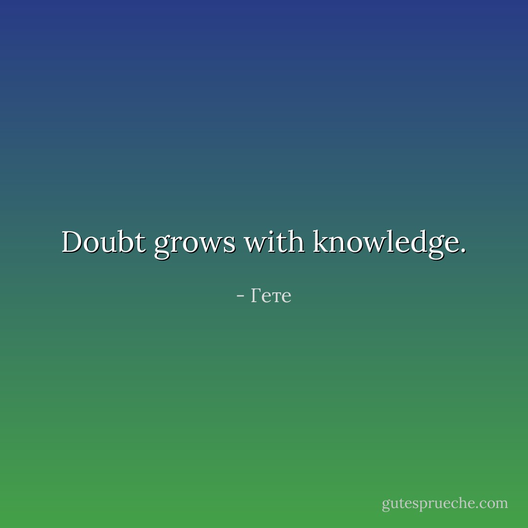 Doubt grows with knowledge. - Гете