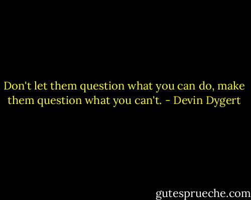 Don't let them question what you can do, make them question what you can't. - Devin Dygert
