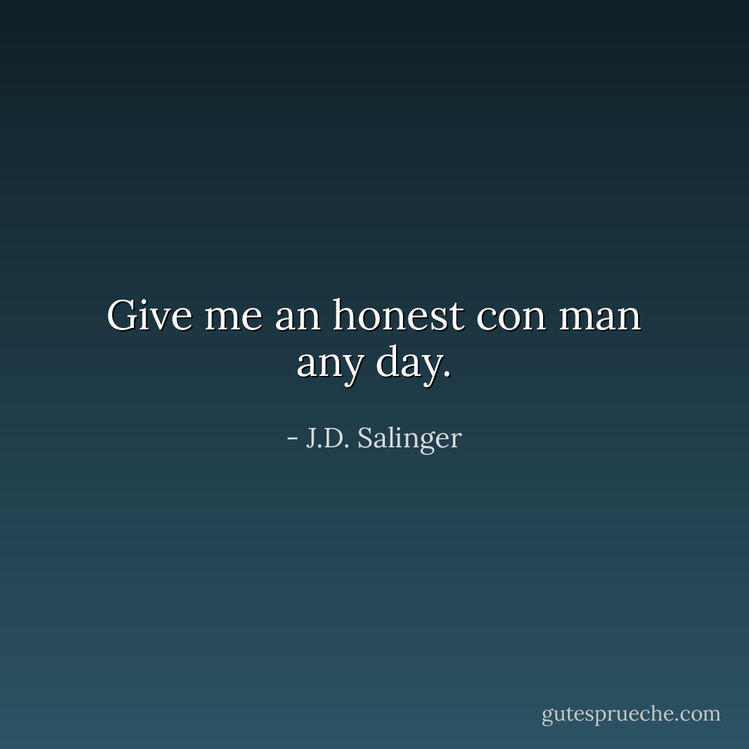Give me an honest con man any day. - J.D. Salinger