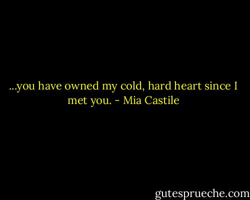 ...you have owned my cold, hard heart since I met you. - Mia Castile