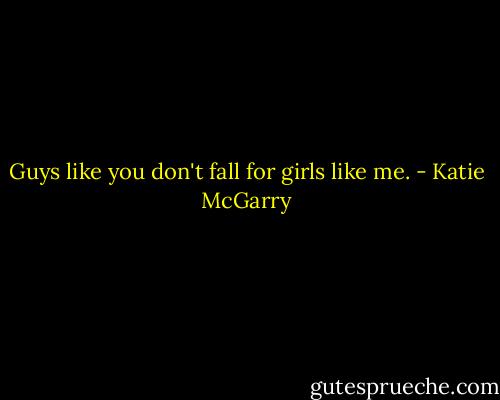 Guys like you don't fall for girls like me. - Katie McGarry