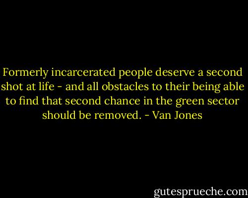 Formerly incarcerated people deserve a second shot at life - and all obstacles to their being able to find that second chance in the green sector should be removed. - Van Jones