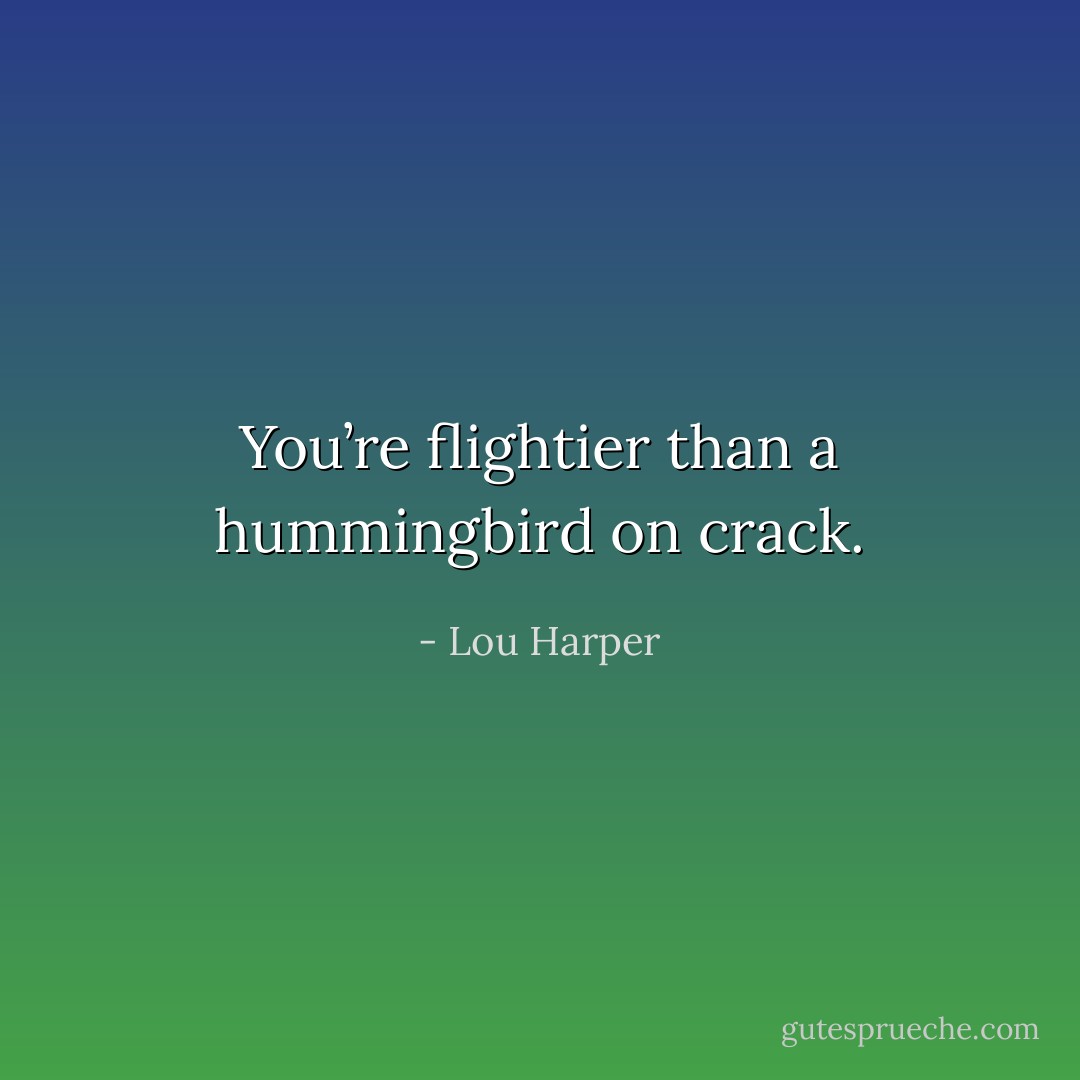 You’re flightier than a hummingbird on crack. - Lou Harper