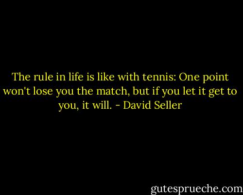 The rule in life is like with tennis: One point won't lose you the match, but if you let it get to you, it will. - David Seller
