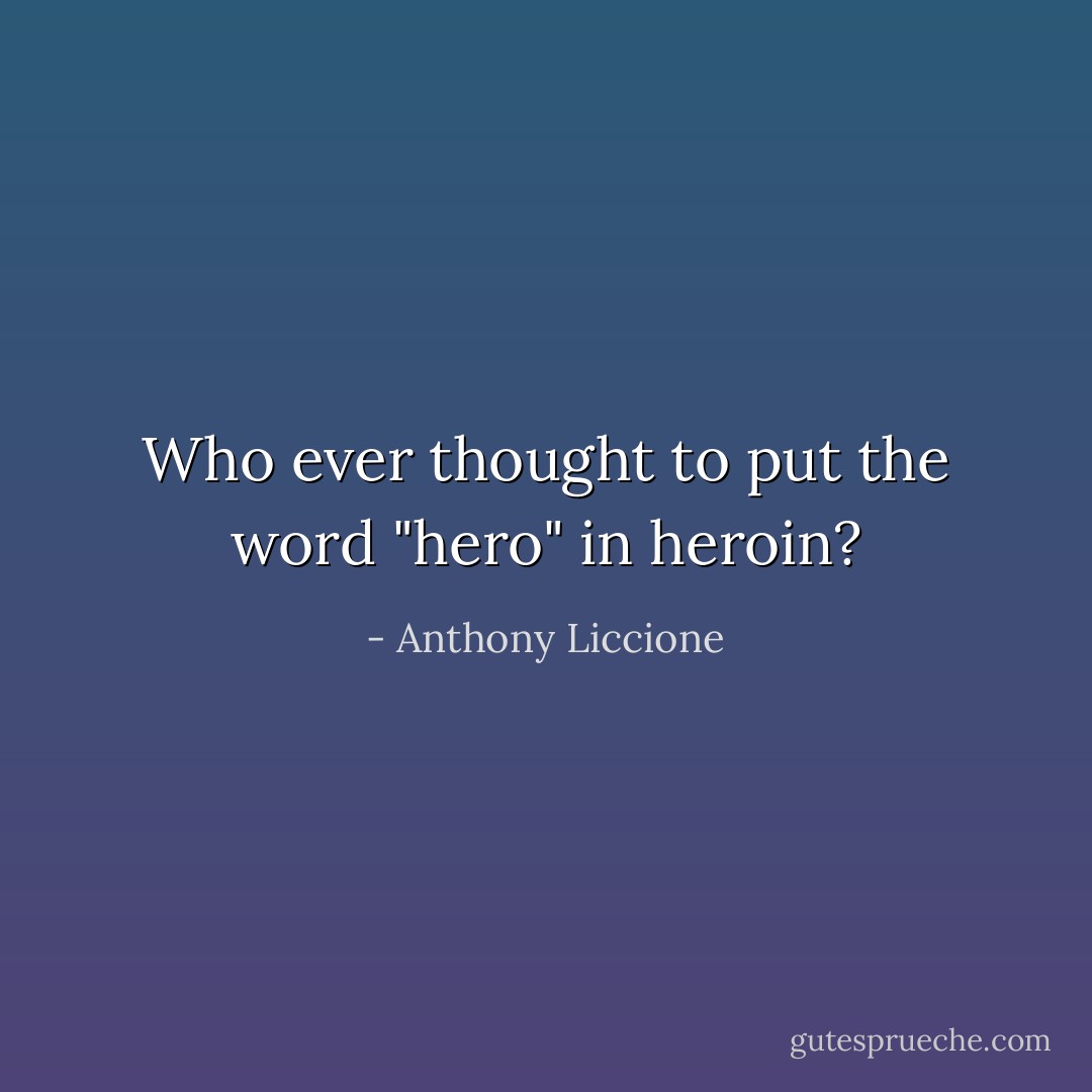 Who ever thought to put the word "hero" in heroin? - Anthony Liccione
