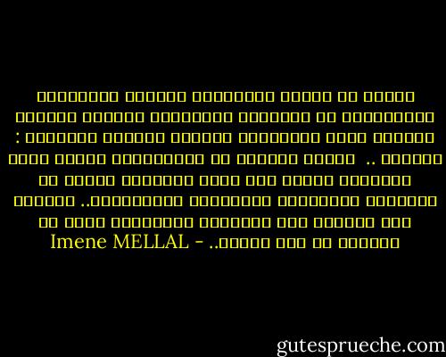 الناس لا يحبون الإستماع لأشخاص طبيعيين، الروتينية في الأشخاص والأفكار تشعرهم بالملل والضيق الذي يُذكّرهم بكارثة الوجود ومصيرهم : الخلود .. <br />الناس يبحثون عن المجانين، أولئك الذي اختاروا العيش على هامش التاريخ بعيدا عن الأضواء والأوساط الثقافية النُجومية..<br />يبحثون عمن يكشفون لهم أسرارهم الحميمية التي لا يجرؤون هم على كشفها.. - Imene MELLAL