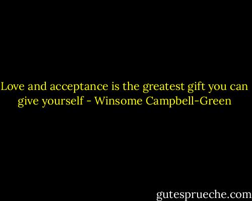 Love and acceptance is the greatest gift you can give yourself - Winsome Campbell-Green